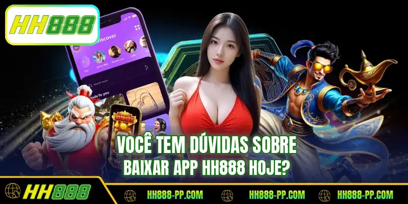 Você tem dúvidas sobre baixar app HH888 hoje?